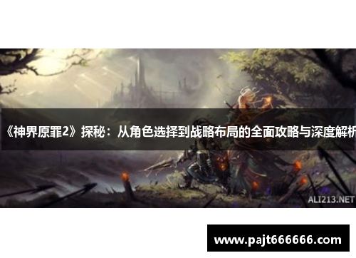 《神界原罪2》探秘：从角色选择到战略布局的全面攻略与深度解析